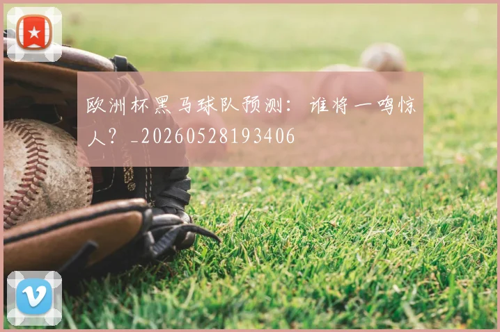 欧洲杯黑马球队预测：谁将一鸣惊人？_20260528193406