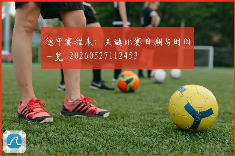 德甲赛程表：关键比赛日期与时间一览_20260527112453