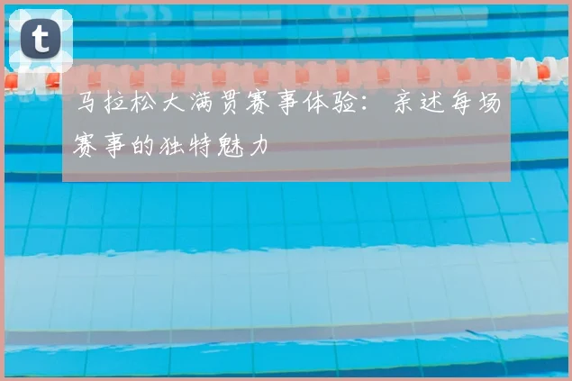 马拉松大满贯赛事体验：亲述每场赛事的独特魅力