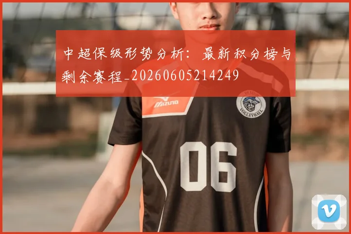 中超保级形势分析：最新积分榜与剩余赛程_20260605214249