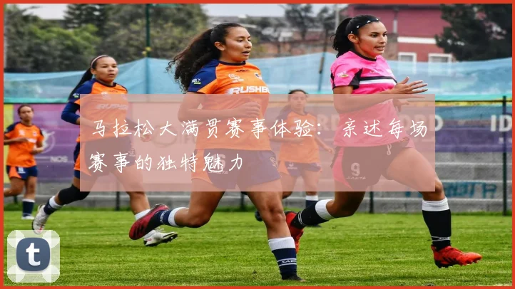 马拉松大满贯赛事体验：亲述每场赛事的独特魅力